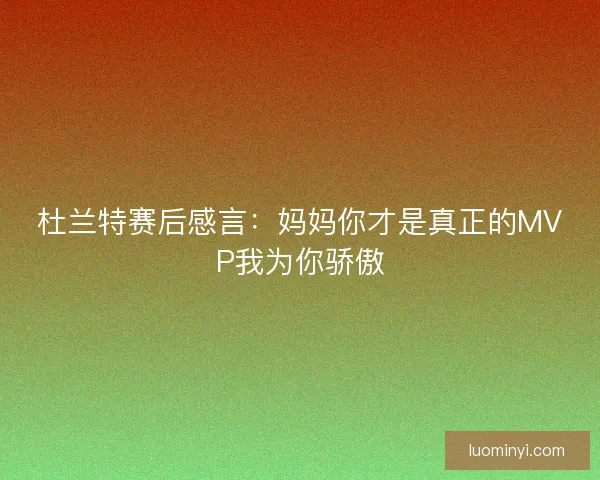 杜兰特赛后感言：妈妈你才是真正的MVP我为你骄傲