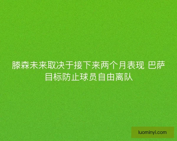 滕森未来取决于接下来两个月表现 巴萨目标防止球员自由离队