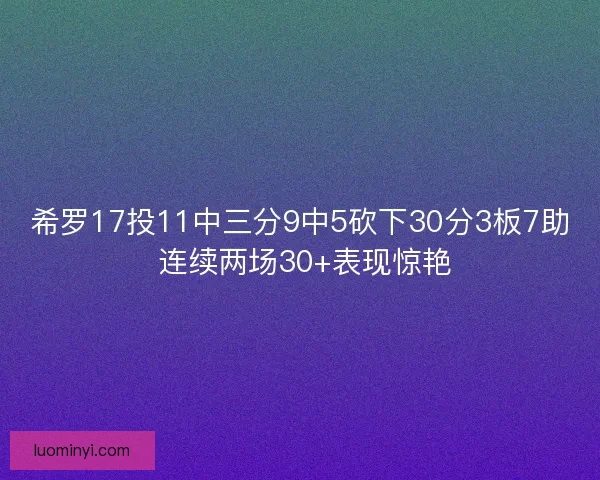 希罗17投11中三分9中5砍下30分3板7助 连续两场30+表现惊艳