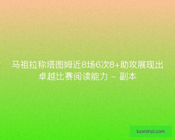 马祖拉称塔图姆近8场6次8+助攻展现出卓越比赛阅读能力 - 副本 马祖拉称塔图姆近8场6次8+助攻展现出卓越比赛阅读能力 - 副本