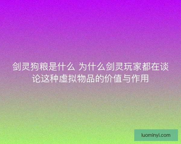 剑灵狗粮是什么 为什么剑灵玩家都在谈论这种虚拟物品的价值与作用