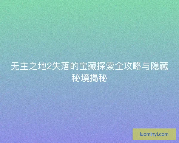 无主之地2失落的宝藏探索全攻略与隐藏秘境揭秘