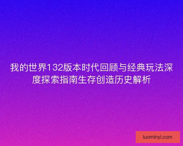我的世界132版本时代回顾与经典玩法深度探索指南生存创造历史解析