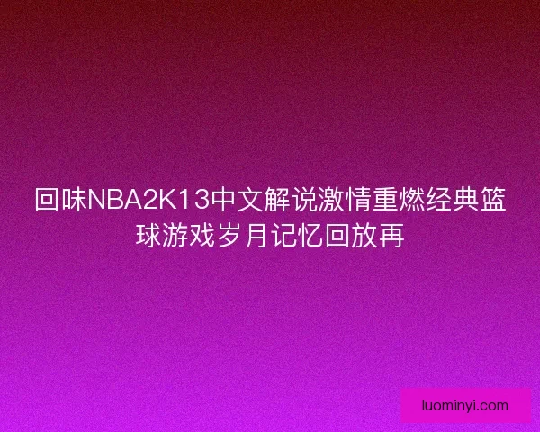 回味NBA2K13中文解说激情重燃经典篮球游戏岁月记忆回放再