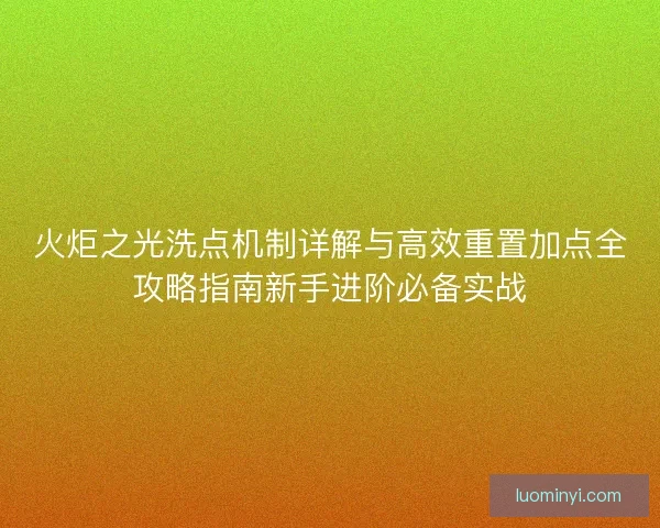 火炬之光洗点机制详解与高效重置加点全攻略指南新手进阶必备实战