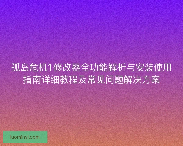 孤岛危机1修改器全功能解析与安装使用指南详细教程及常见问题解决方案