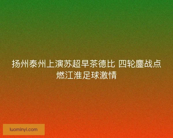扬州泰州上演苏超早茶德比 四轮鏖战点燃江淮足球激情