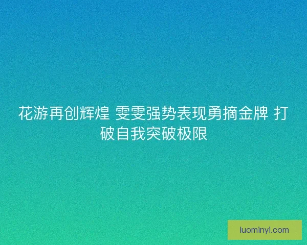 花游再创辉煌 雯雯强势表现勇摘金牌 打破自我突破极限