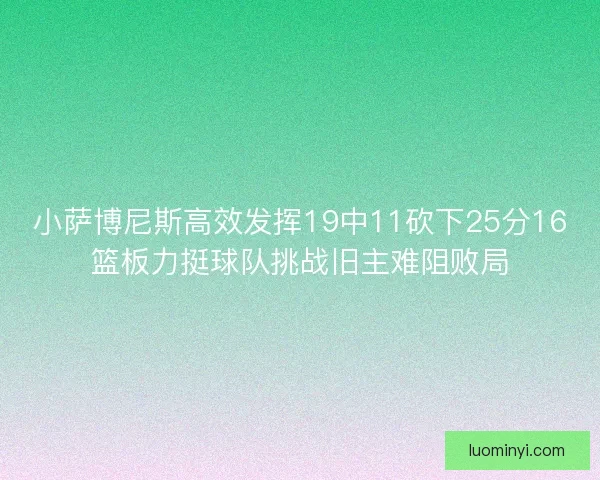 小萨博尼斯高效发挥19中11砍下25分16篮板力挺球队挑战旧主难阻败局
