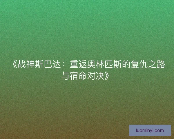 《战神斯巴达:重返奥林匹斯的复仇之路与宿命对决》 《战神斯巴达:重返奥林匹斯的复仇之路与宿命对决》